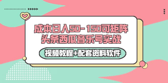 0成本日入50-150可矩阵头条西瓜音乐号实战（视频教程+配套资料软件）_思维有课