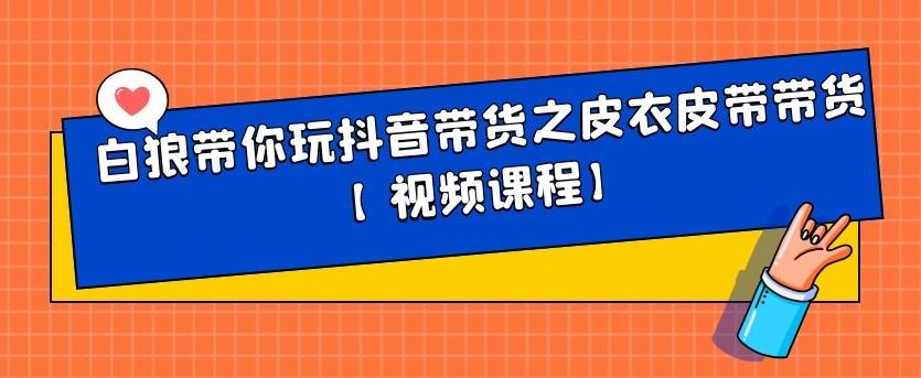 白狼带你玩抖音带货之皮衣皮带带货【视频课程】_思维有课