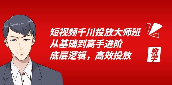 短视频千川投放大师班，从基础到高手进阶，底层逻辑，高效投放（15节）_思维有课