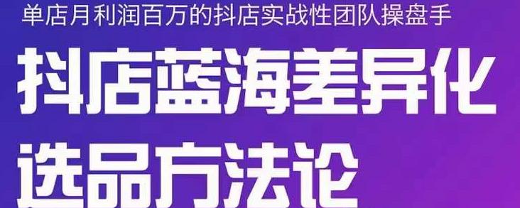 小卒抖店终极蓝海差异化选品方法论，全面介绍抖店无货源选品的所有方法_思维有课