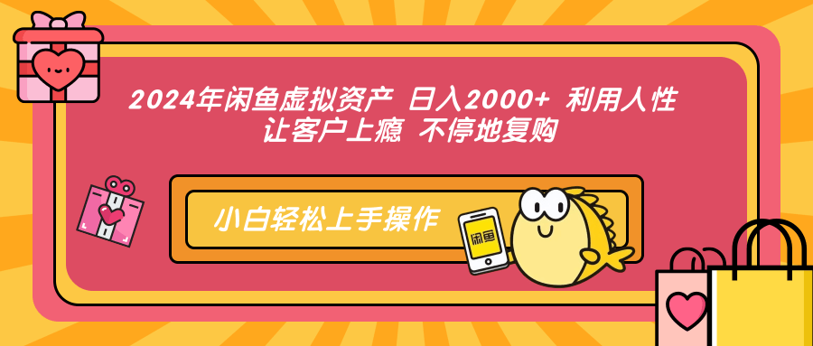 2024年闲鱼虚拟资产，日入2000+ 利用人性 让客户上瘾 不停地复购_思维有课