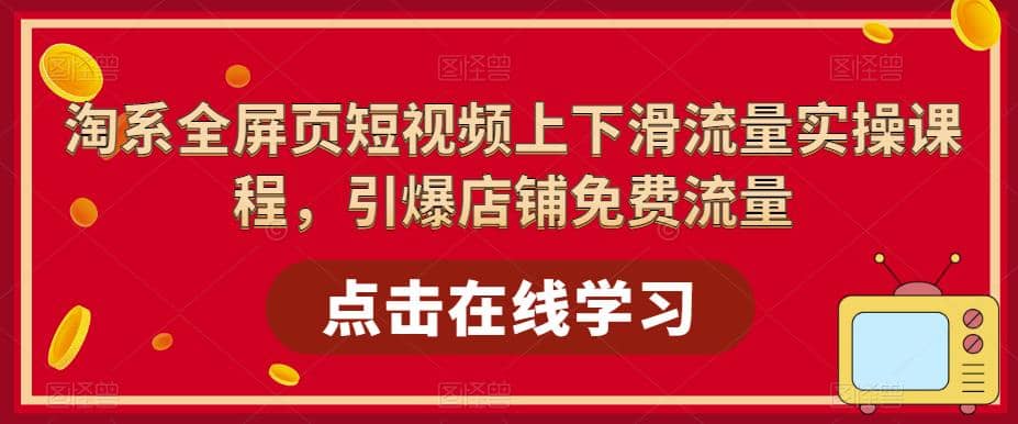 淘系-全屏页短视频上下滑流量实操课程，引爆店铺免费流量（87节视频课）_思维有课