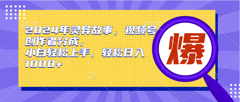 2024年灵异故事，视频号创作者分成，小白轻松上手，轻松日入1000+_思维有课