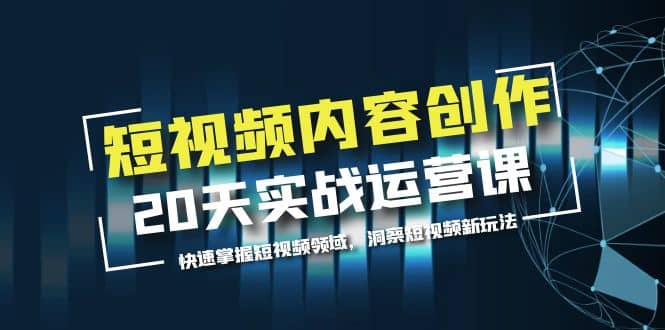 短视频内容创作20天实战运营课，快速掌握短视频领域，洞察短视频新玩法_思维有课