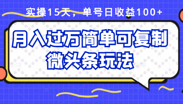 祖小来实操15天，单号日收益100+，月入过万简单可复制的微头条玩法【付费文章】_思维有课