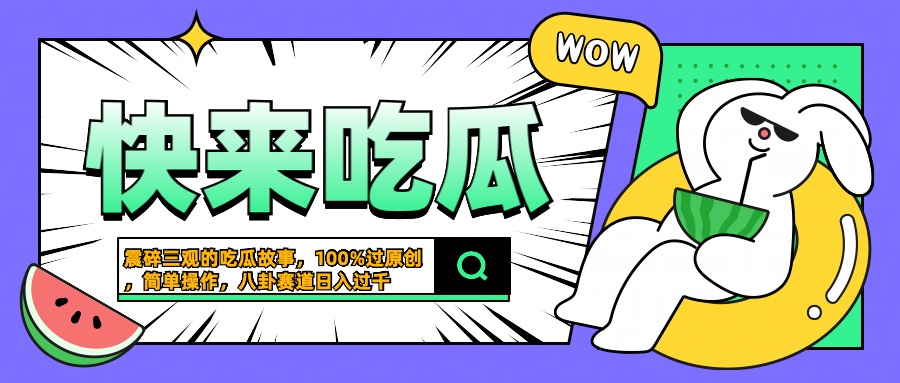 震碎三观的吃瓜故事，一键生成100%过原创，猎奇八卦赛道，简单操作日入过千_思维有课