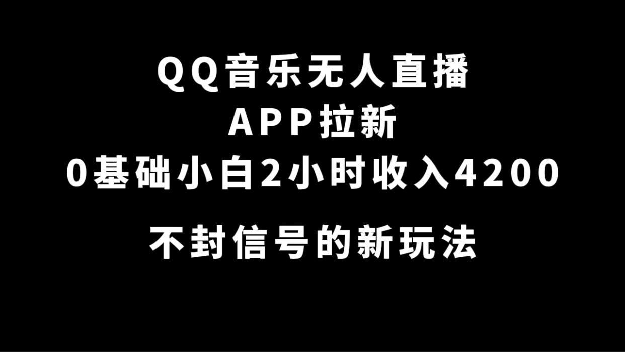 QQ音乐无人直播APP拉新，0基础小白2小时收入4200 不封号新玩法(附500G素材)_思维有课