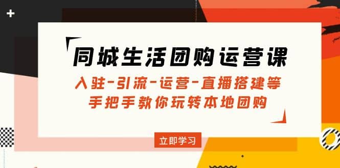 同城生活团购运营课：入驻-引流-运营-直播搭建等 玩转本地团购(无水印)_思维有课