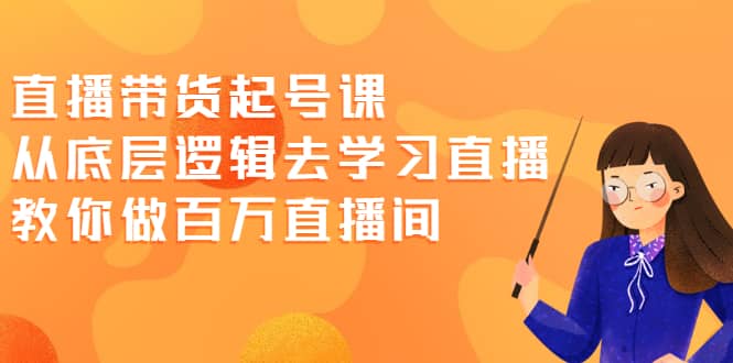 直播带货起号课，从底层逻辑去学习直播 教你做百万直播间_思维有课