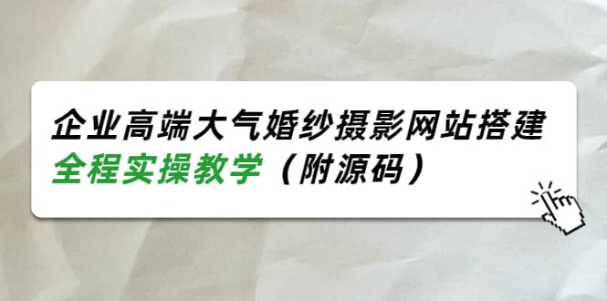 企业高端大气婚纱摄影网站搭建，全程实操教学（附源码）_思维有课