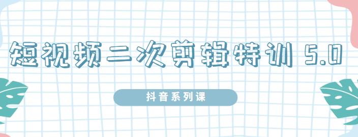 陆明明·短视频二次剪辑特训5.0，1部手机就可以操作，0基础掌握短视频二次剪辑和混剪技术_思维有课