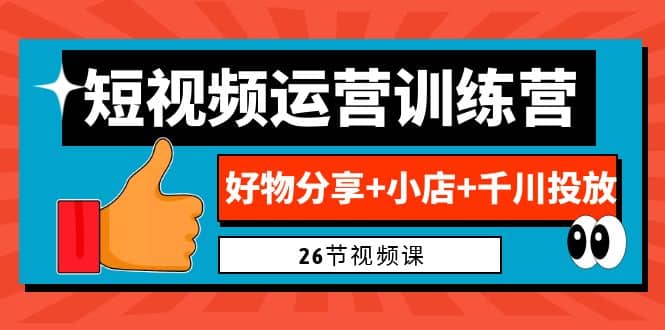 0基础短视频运营训练营：好物分享+小店+千川投放（26节视频课）_思维有课