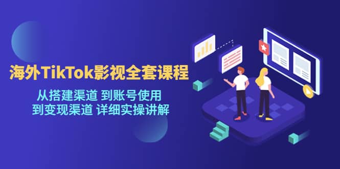 海外TikTok/影视全套课程，从搭建渠道 到账号使用 到变现渠道 详细实操讲解_思维有课