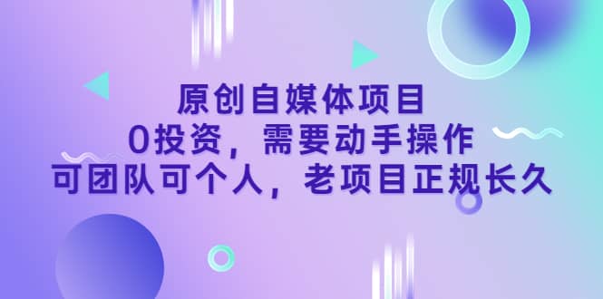 原创自媒体项目，0投资，需要动手操作，可团队可个人，老项目正规长久_思维有课