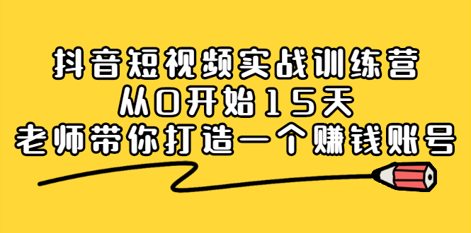 抖音短视频实战训练营，从0开始15天老师带你打造一个赚钱账号_思维有课