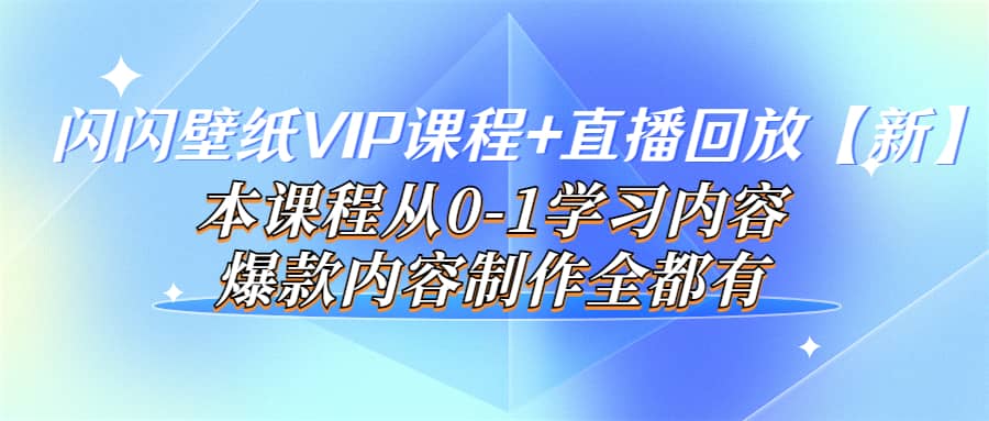 闪闪壁纸VIP课程+直播回放【新】本课程从0-1学习内容，爆款内容制作全都有_思维有课