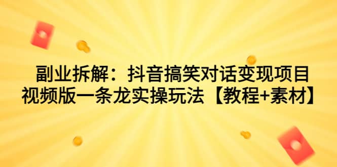 副业拆解：抖音搞笑对话变现项目，视频版一条龙实操玩法【教程+素材】_思维有课