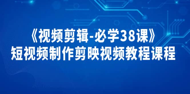 《视频剪辑-必学38课》短视频制作剪映视频教程课程_思维有课