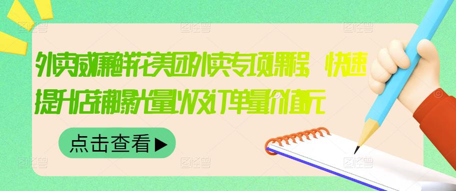 外卖威廉鲜花美团外卖专项课程，快速提升店铺曝光量以及订单量价值2680元_思维有课