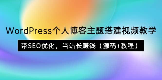 WordPress个人博客主题搭建视频教学，带SEO优化，当站长赚钱（源码+教程）_思维有课