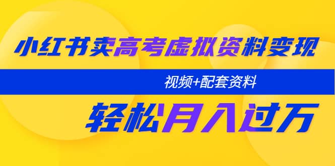 小红书卖高考虚拟资料变现分享课：轻松月入过万（视频+配套资料）_思维有课