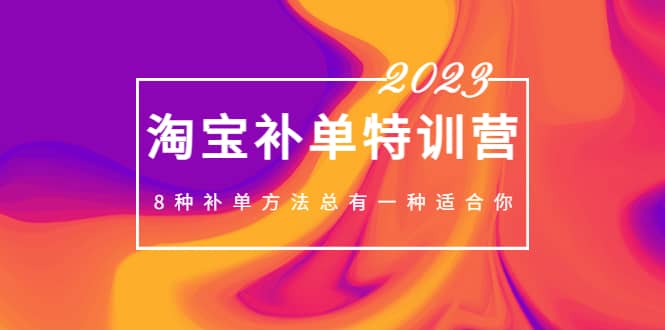 2023最新淘宝补单特训营，8种补单方法总有一种适合你_思维有课