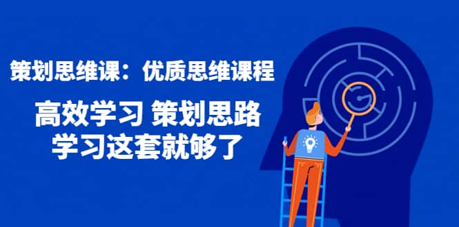 策划思维课：优质思维课程 高效学习 策划思路 学习这套就够了_思维有课