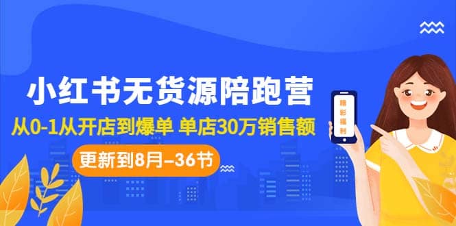 小红书无货源陪跑营：从0-1从开店到爆单 单店30万销售额（更至8月-36节课）_思维有课