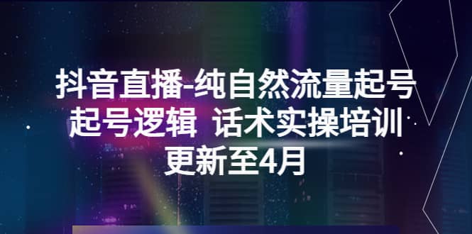 抖音直播-纯自然流量起号，起号逻辑 话术实操培训（更新至4月）_思维有课