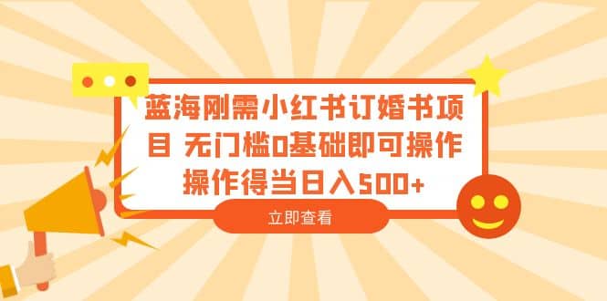 蓝海刚需小红书订婚书项目 无门槛0基础即可操作 操作得当日入500+_思维有课