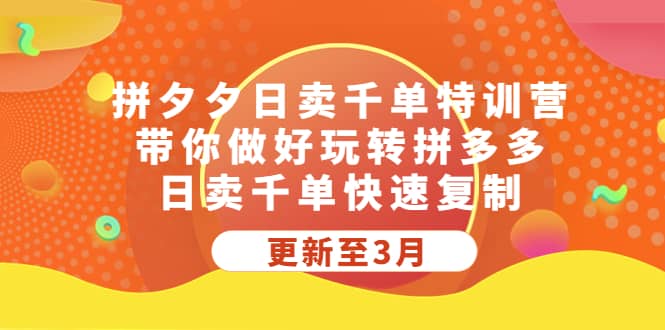 拼夕夕日卖千单特训营，带你做好玩转拼多多，日卖千单快速复制 (更新至3月)_思维有课