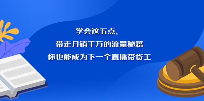 学会这五点，带走月销千万的流量秘籍，你也能成为下一个直播带货王_思维有课