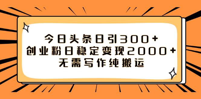 今日头条日引300+创业粉日稳定变现2000+无需写作纯搬运_思维有课