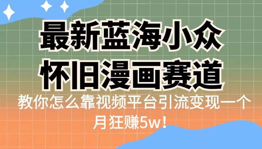 最新蓝海小众怀旧漫画赛道 高转化一单29.9 靠视频平台引流变现一个月狂赚5w_思维有课