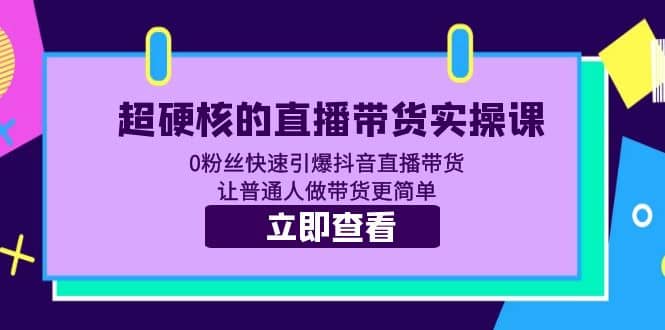 超硬核的直播带货实操课 0粉丝快速引爆抖音直播带货 让普通人做带货更简单_思维有课