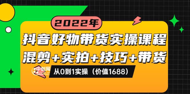 抖音好物带货实操课程：混剪+实拍+技巧+带货：从0到1实操（价值1688）_思维有课