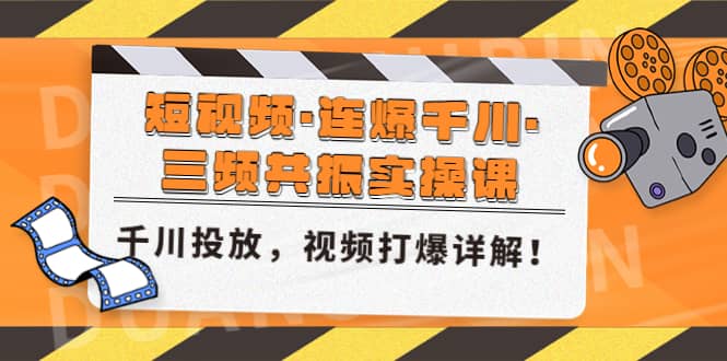 短视频·连爆千川·三频共振实操课，千川投放，视频打爆讲解_思维有课