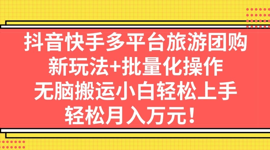 抖音快手多平台旅游团购，新玩法+批量化操作_思维有课