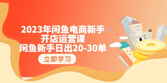 2023年闲鱼电商新手开店运营课：闲鱼新手日出20-30单（18节-实战干货）_思维有课