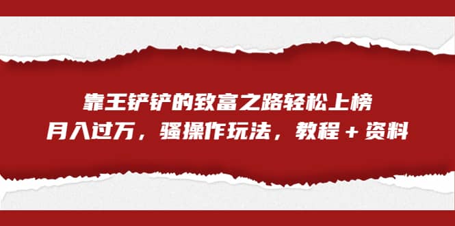 全网首发，靠王铲铲的致富之路轻松上榜，月入过万，骚操作玩法，教程＋资料_思维有课