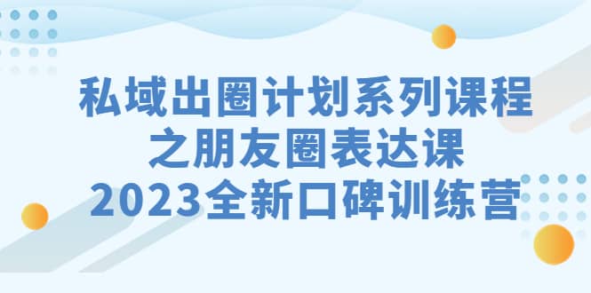 私域-出圈计划系列课程之朋友圈-表达课，2023全新口碑训练营_思维有课