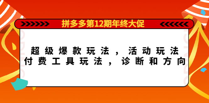 拼多多第12期年终大促：超级爆款玩法，活动玩法，付费工具玩法，诊断和方向_思维有课