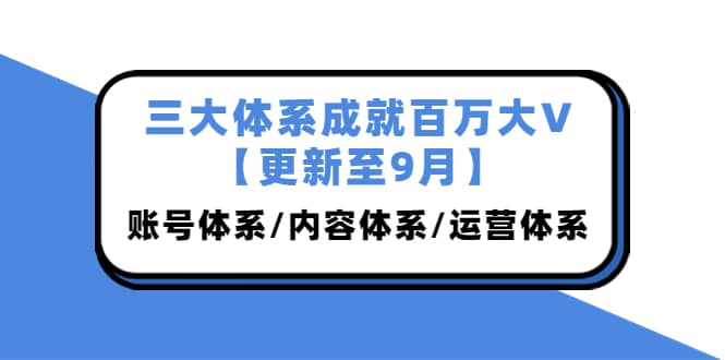 三大体系成就百万大V【更新至9月】，账号体系/内容体系/运营体系 (26节课)_思维有课