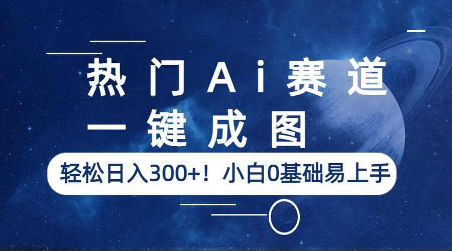 热门Ai赛道，一键成图，轻松日入300+！小白0基础易上手_思维有课