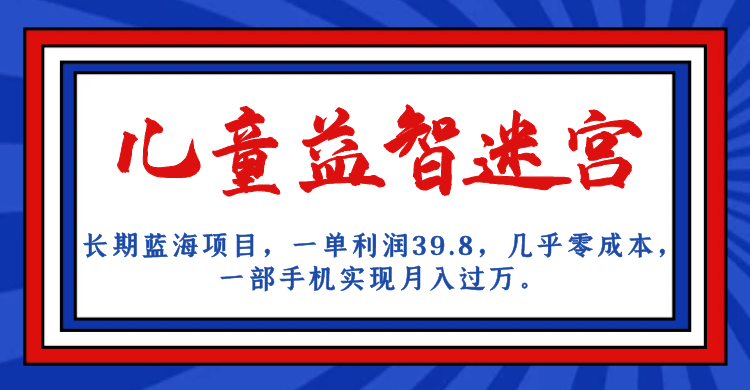 长期蓝海项目 儿童益智迷宫 一单利润39.8 几乎零成本 一部手机实现月入过万_思维有课