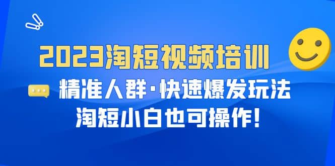 2023淘短视频培训：精准人群·快速爆发玩法，淘短小白也可操作_思维有课