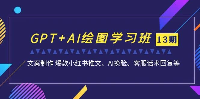 GPT+AI绘图学习班【第13期】 文案制作 爆款小红书推文、AI换脸、客服话术_思维有课