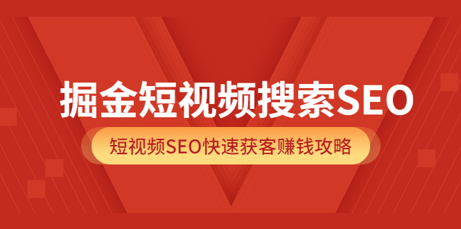 掘金短视频搜索SEO，短视频SEO快速获客赚钱攻略（价值980）_思维有课