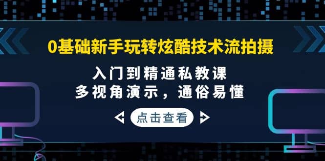 0基础新手玩转炫酷技术流拍摄：入门到精通私教课，多视角演示，通俗易懂_思维有课