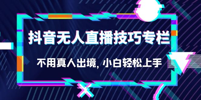 抖音无人直播技巧专栏，不用真人出境，小白轻松上手（27节）_思维有课